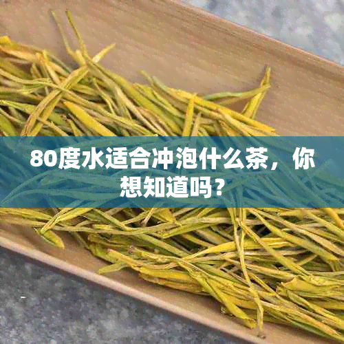 80度水适合冲泡什么茶，你想知道吗？