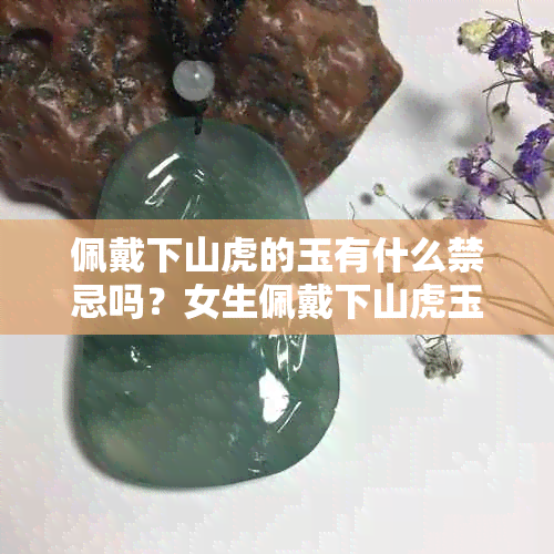 佩戴下山虎的玉有什么禁忌吗？女生佩戴下山虎玉牌好吗？