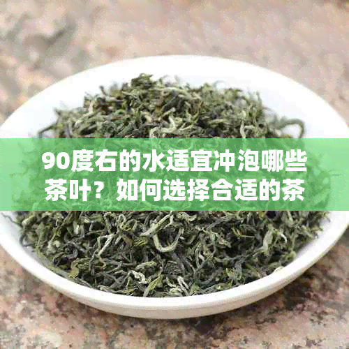 90度右的水适宜冲泡哪些茶叶？如何选择合适的茶叶与水？