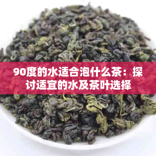 90度的水适合泡什么茶：探讨适宜的水及茶叶选择