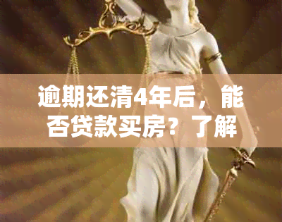 逾期还清4年后，能否贷款买房？了解相关政策和条件以确保购房成功