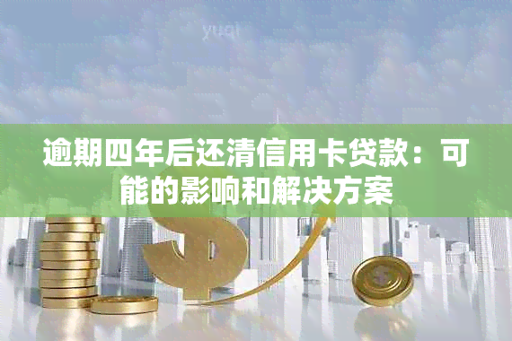 逾期四年后还清信用卡贷款：可能的影响和解决方案