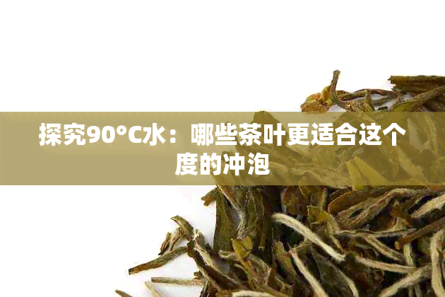 探究90°C水：哪些茶叶更适合这个度的冲泡