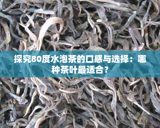 探究80度水泡茶的口感与选择：哪种茶叶最适合？