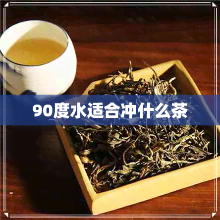 90度水适合冲什么茶