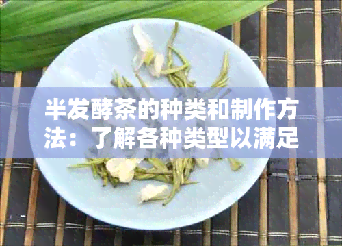 半发酵茶的种类和制作方法：了解各种类型以满足您的口味需求