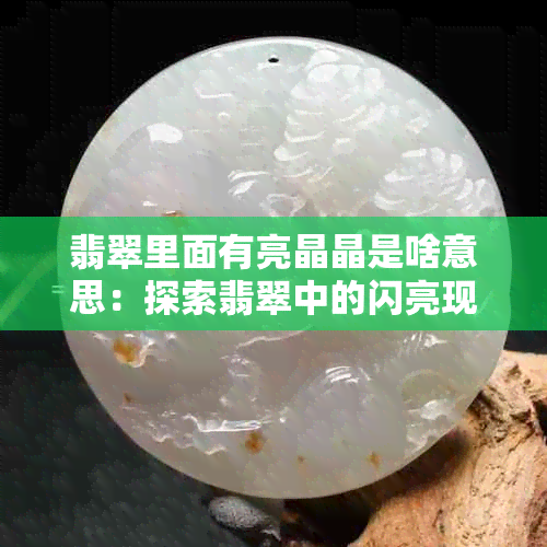 翡翠里面有亮晶晶是啥意思：探索翡翠中的闪亮现象