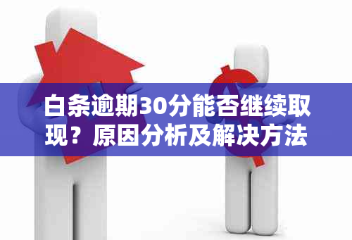 白条逾期30分能否继续取现？原因分析及解决方法大揭秘