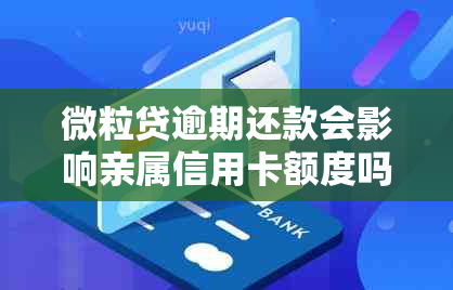 微粒贷逾期还款会影响亲属信用卡额度吗？还有哪些可能的影响和解决办法？