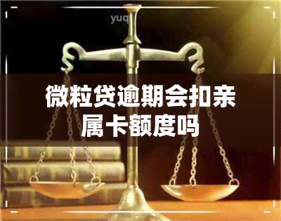 微粒贷逾期会扣亲属卡额度吗