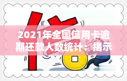 2021年全国信用卡逾期还款人数统计：揭示了多少人还不起信用卡