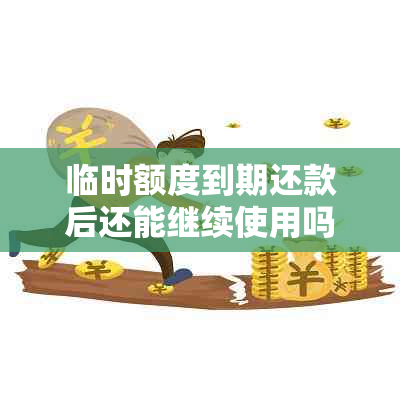 临时额度到期还款后还能继续使用吗