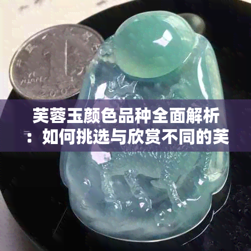 芙蓉玉颜色品种全面解析：如何挑选与欣赏不同的芙蓉玉颜色？