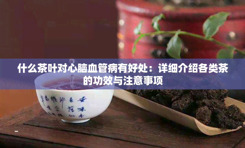 什么茶叶对心脑血管病有好处：详细介绍各类茶的功效与注意事项