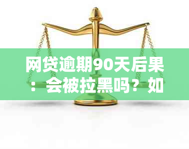 网贷逾期90天后果：会被拉黑吗？如何解决？