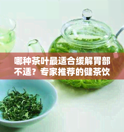 哪种茶叶最适合缓解胃部不适？专家推荐的健茶饮