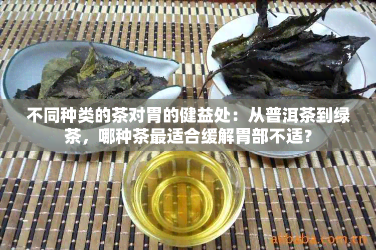 不同种类的茶对胃的健益处：从普洱茶到绿茶，哪种茶最适合缓解胃部不适？