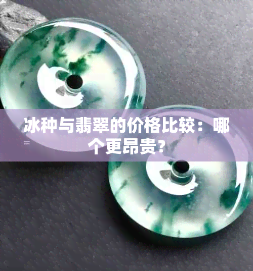 冰种与翡翠的价格比较：哪个更昂贵？