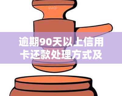 逾期90天以上信用卡还款处理方式及解决策略：全面指南