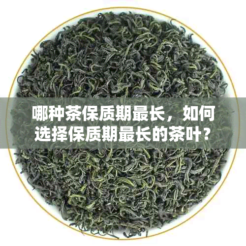 哪种茶保质期最长，如何选择保质期最长的茶叶？