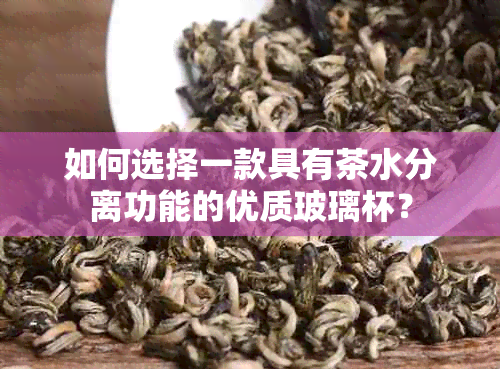 如何选择一款具有茶水分离功能的优质玻璃杯？