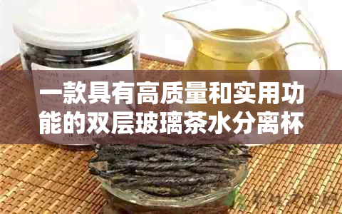 一款具有高质量和实用功能的双层玻璃茶水分离杯值得推荐