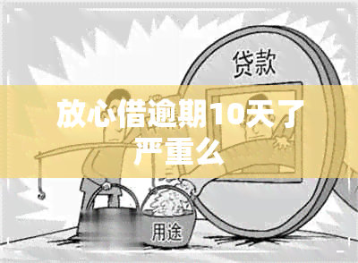 放心借逾期10天了严重么