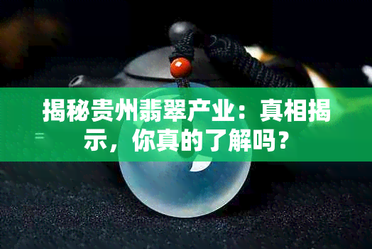 揭秘贵州翡翠产业：真相揭示，你真的了解吗？