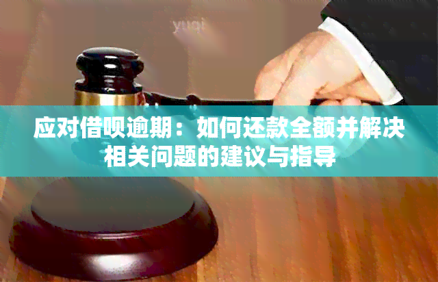 应对借呗逾期：如何还款全额并解决相关问题的建议与指导