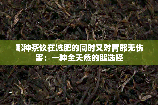 哪种茶饮在减肥的同时又对胃部无伤害：一种全天然的健选择