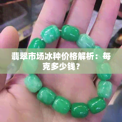 翡翠市场冰种价格解析：每克多少钱？