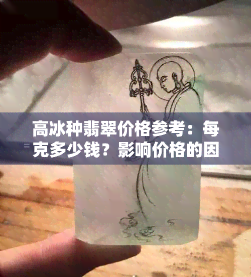 高冰种翡翠价格参考：每克多少钱？影响价格的因素有哪些？