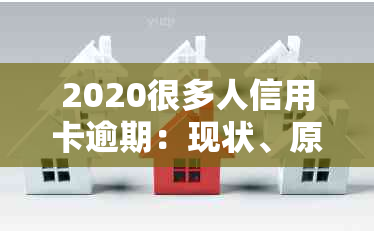 2020很多人信用卡逾期：现状、原因与应对策略