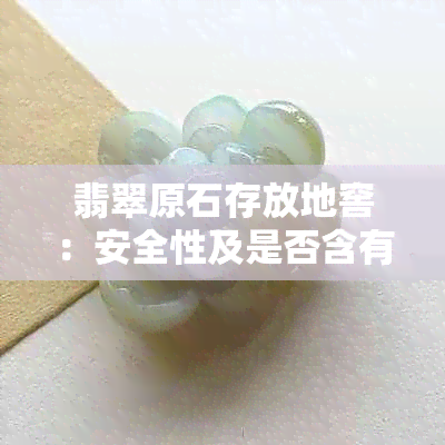 翡翠原石存放地窖：安全性及是否含有素的全面解析