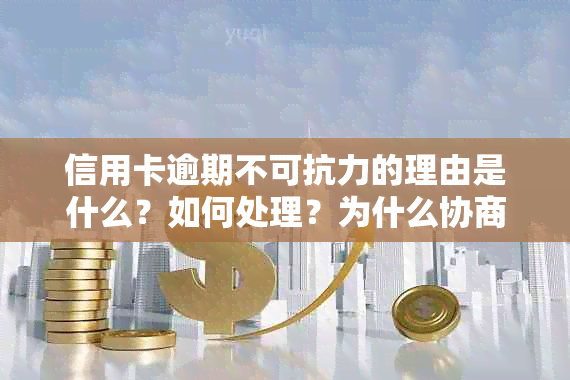 信用卡逾期不可抗力的理由是什么？如何处理？为什么协商不了？