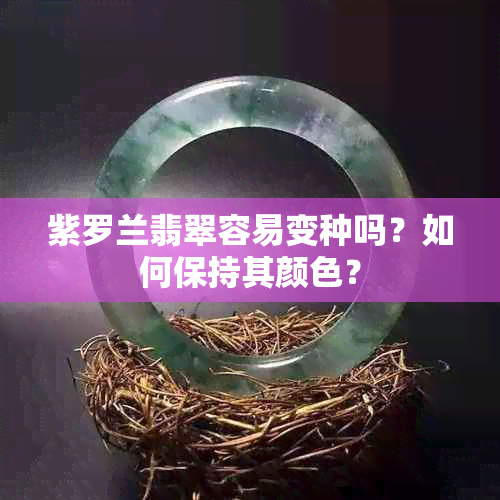 紫罗兰翡翠容易变种吗？如何保持其颜色？