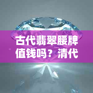 古代翡翠腰牌值钱吗？清代翡翠腰牌多少钱？