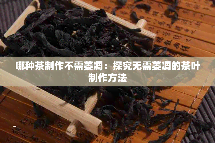 哪种茶制作不需萎凋：探究无需萎凋的茶叶制作方法