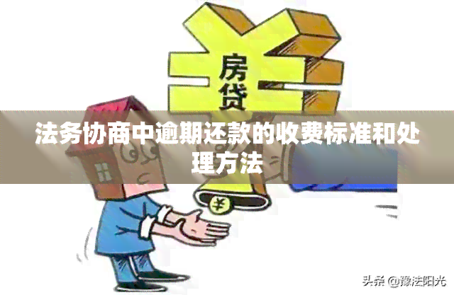 法务协商中逾期还款的收费标准和处理方法