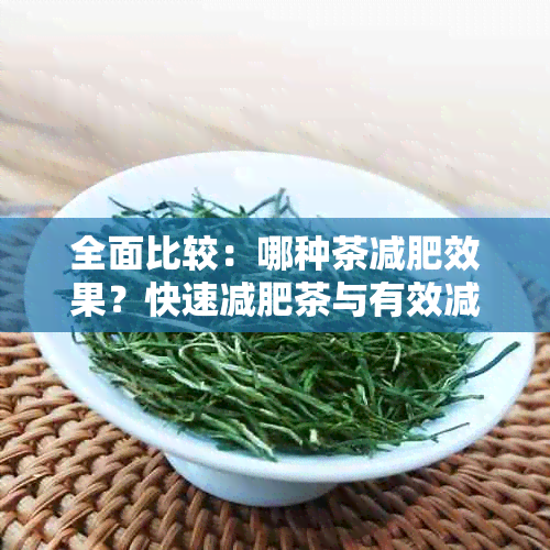 全面比较：哪种茶减肥效果？快速减肥茶与有效减肥茶大揭秘