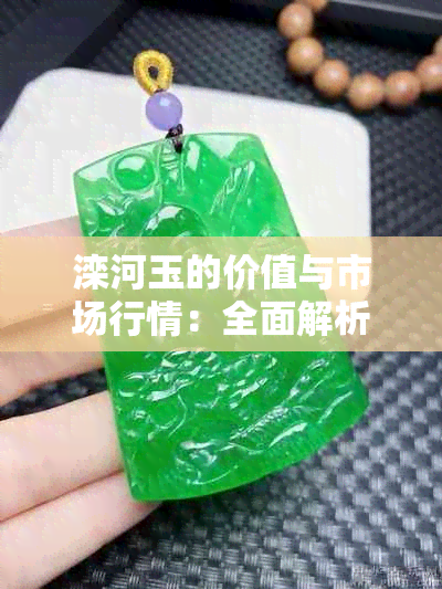 滦河玉的价值与市场行情：全面解析如何评估和选购该宝石