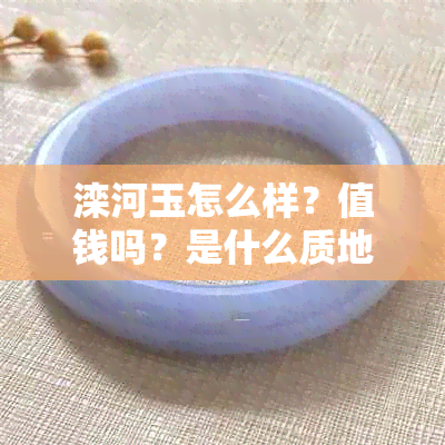 滦河玉怎么样？值钱吗？是什么质地的？简介。