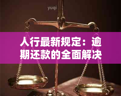 人行最新规定：逾期还款的全面解决方法和影响分析