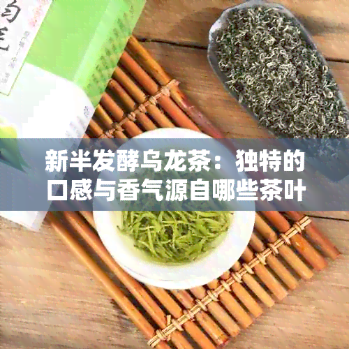 新半发酵乌龙茶：独特的口感与香气源自哪些茶叶品种？