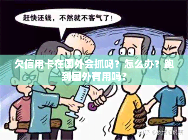 欠信用卡在国外会抓吗？怎么办？跑到国外有用吗？