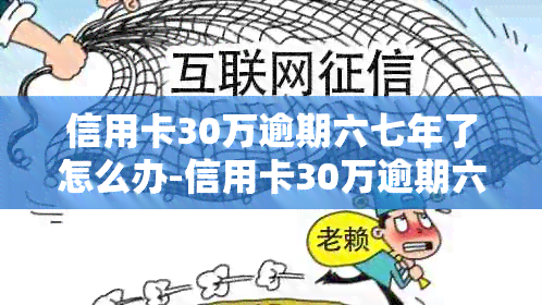 信用卡30万逾期六七年了怎么办-信用卡30万逾期六七年了怎么办理