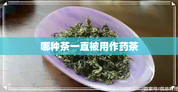 哪种茶一直被用作茶