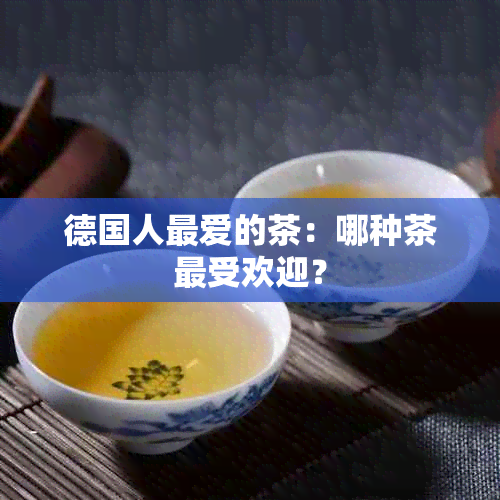 德国人更爱的茶：哪种茶更受欢迎？