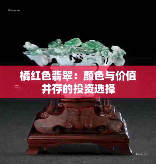 橘红色翡翠：颜色与价值并存的投资选择