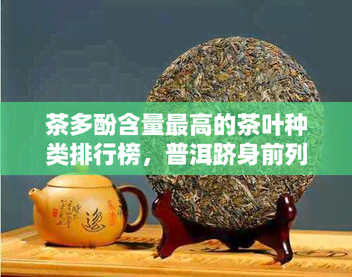 茶多酚含量更高的茶叶种类排行榜，普洱跻身前列？